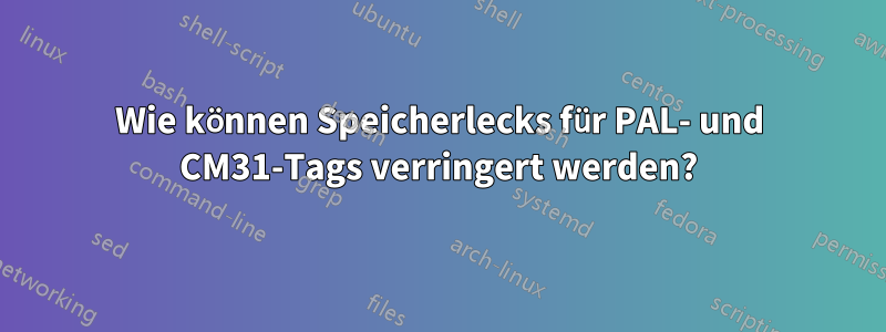 Wie können Speicherlecks für PAL- und CM31-Tags verringert werden?