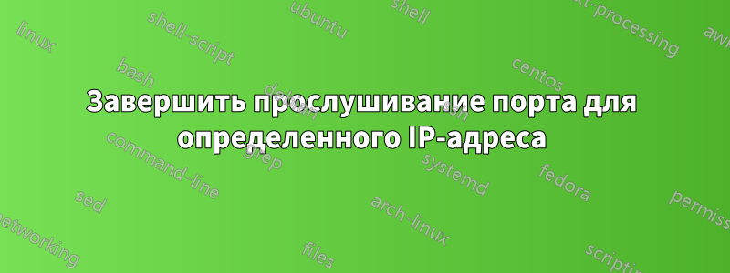 Завершить прослушивание порта для определенного IP-адреса