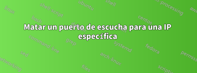 Matar un puerto de escucha para una IP específica