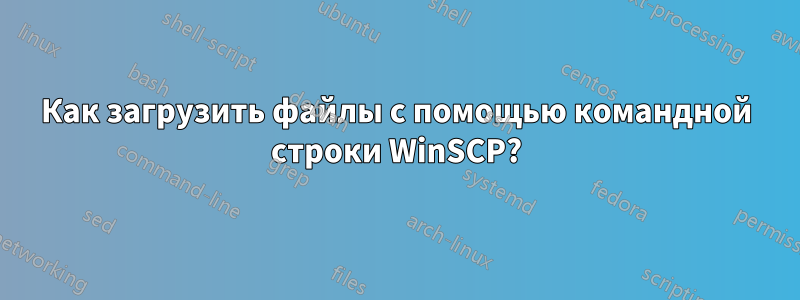 Как загрузить файлы с помощью командной строки WinSCP?