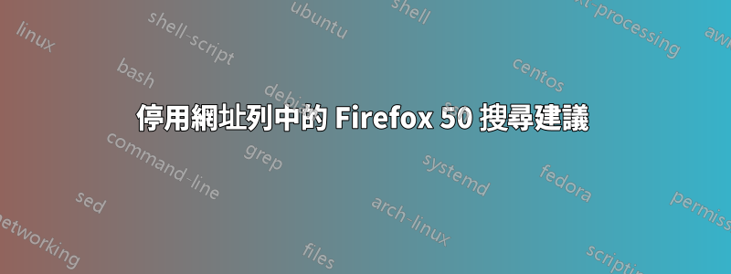 停用網址列中的 Firefox 50 搜尋建議