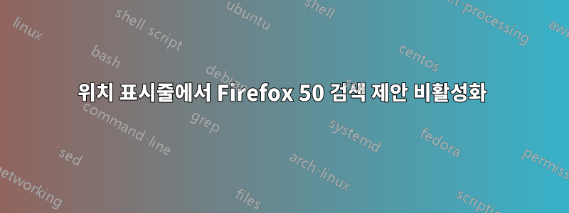 위치 표시줄에서 Firefox 50 검색 제안 비활성화