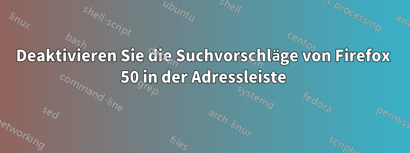 Deaktivieren Sie die Suchvorschläge von Firefox 50 in der Adressleiste