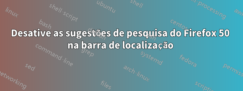 Desative as sugestões de pesquisa do Firefox 50 na barra de localização