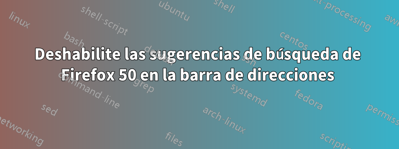 Deshabilite las sugerencias de búsqueda de Firefox 50 en la barra de direcciones