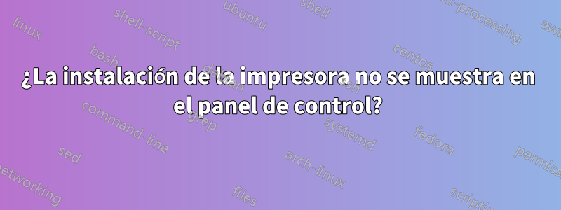 ¿La instalación de la impresora no se muestra en el panel de control?