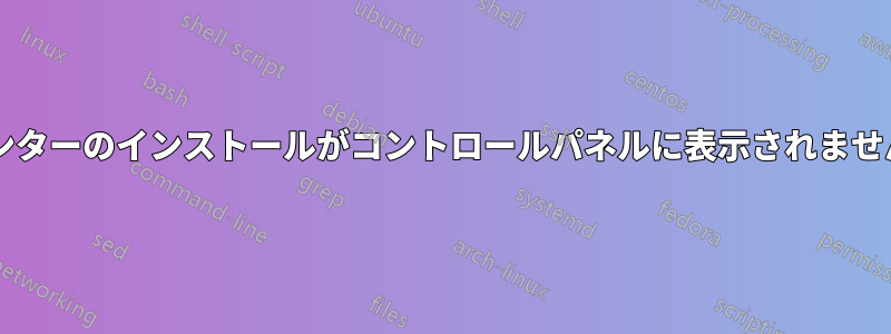 プリンターのインストールがコントロールパネルに表示されませんか?