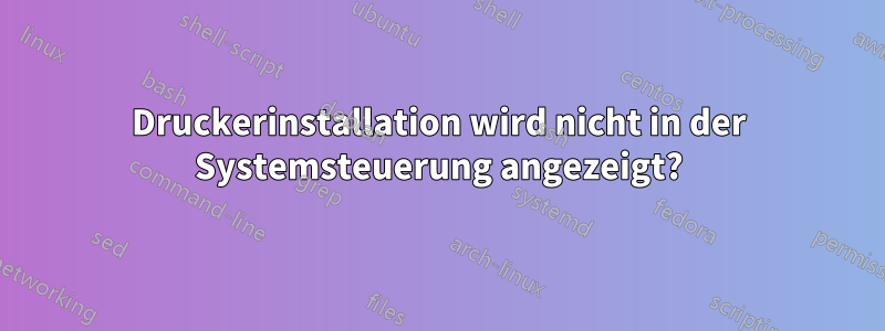 Druckerinstallation wird nicht in der Systemsteuerung angezeigt?