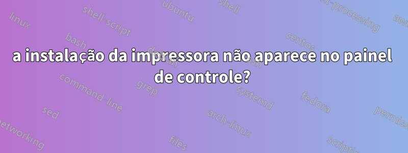 a instalação da impressora não aparece no painel de controle?