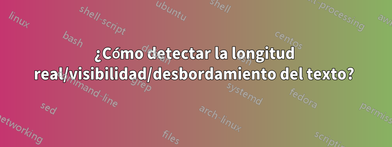 ¿Cómo detectar la longitud real/visibilidad/desbordamiento del texto?