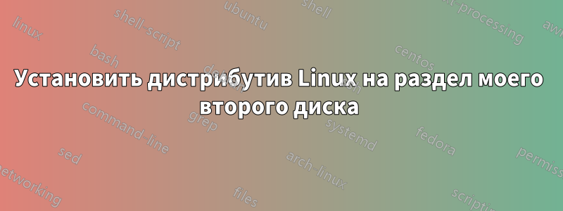 Установить дистрибутив Linux на раздел моего второго диска