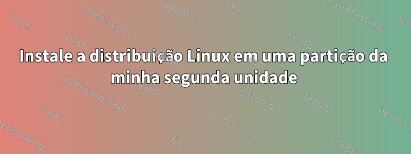 Instale a distribuição Linux em uma partição da minha segunda unidade