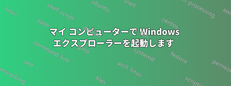 マイ コンピューターで Windows エクスプローラーを起動します 