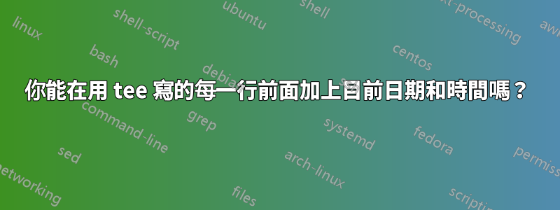 你能在用 tee 寫的每一行前面加上目前日期和時間嗎？