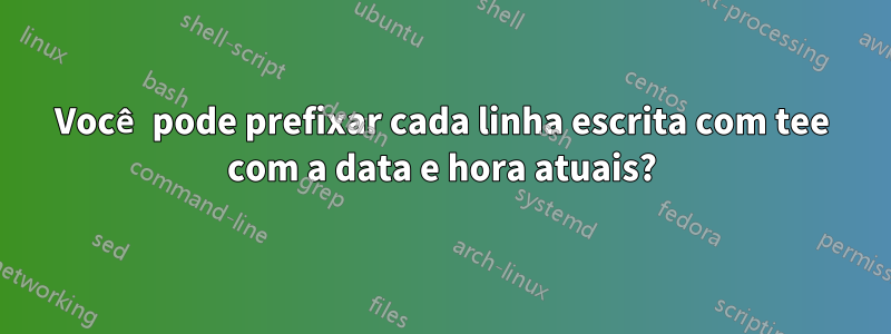 Você pode prefixar cada linha escrita com tee com a data e hora atuais?