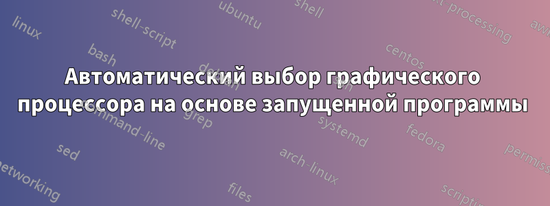 Автоматический выбор графического процессора на основе запущенной программы