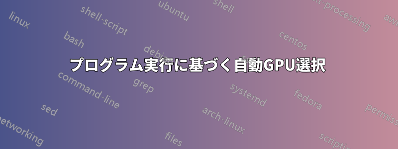 プログラム実行に基づく自動GPU選択