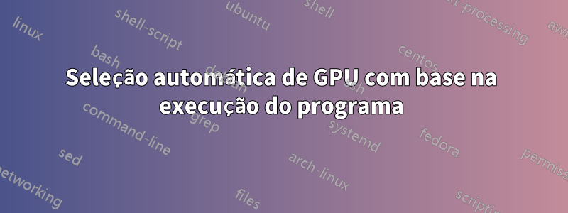 Seleção automática de GPU com base na execução do programa