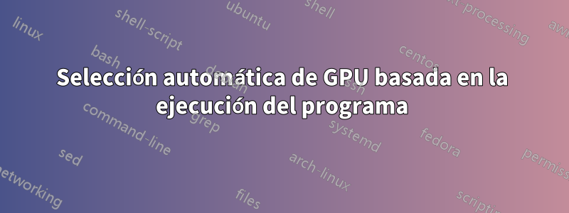 Selección automática de GPU basada en la ejecución del programa