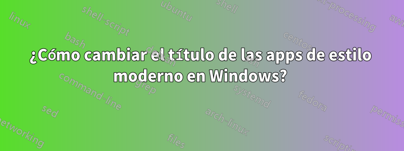 ¿Cómo cambiar el título de las apps de estilo moderno en Windows?