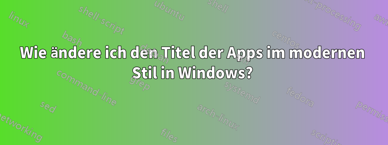 Wie ändere ich den Titel der Apps im modernen Stil in Windows?