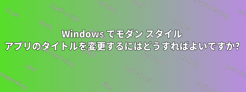 Windows でモダン スタイル アプリのタイトルを変更するにはどうすればよいですか?