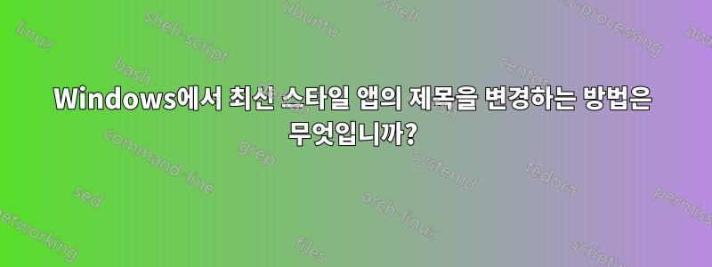 Windows에서 최신 스타일 앱의 제목을 변경하는 방법은 무엇입니까?