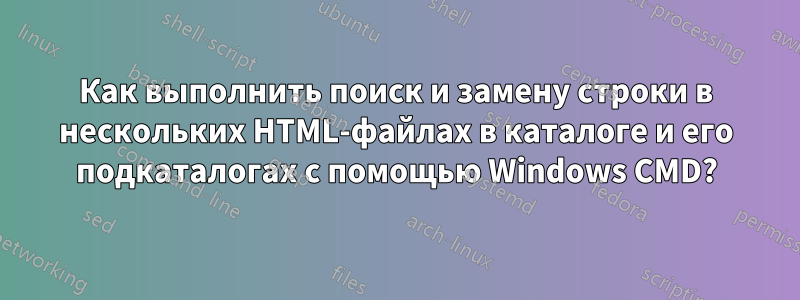 Как выполнить поиск и замену строки в нескольких HTML-файлах в каталоге и его подкаталогах с помощью Windows CMD?