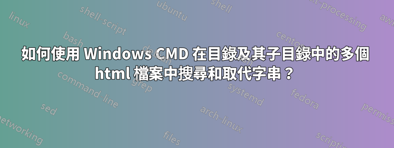 如何使用 Windows CMD 在目錄及其子目錄中的多個 html 檔案中搜尋和取代字串？