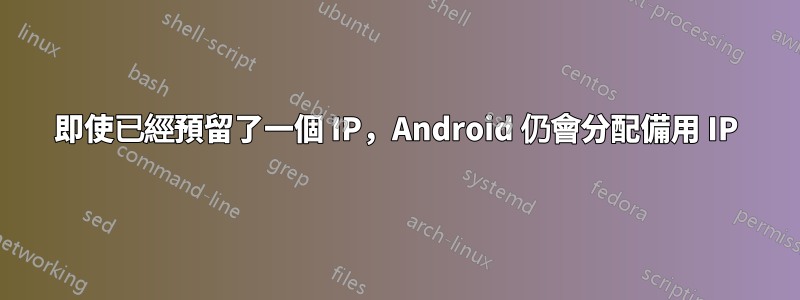 即使已經預留了一個 IP，Android 仍會分配備用 IP