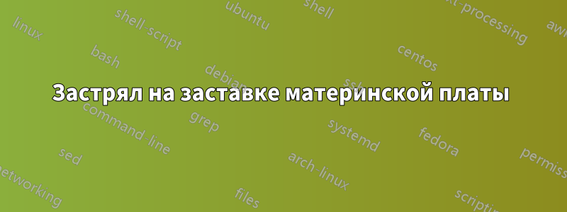 Застрял на заставке материнской платы