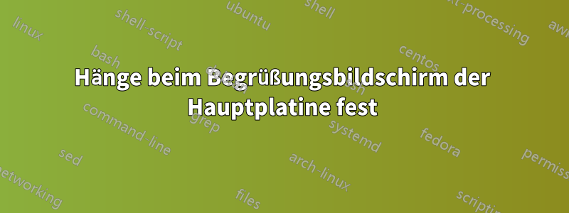 Hänge beim Begrüßungsbildschirm der Hauptplatine fest