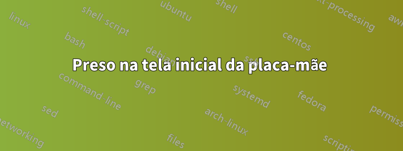 Preso na tela inicial da placa-mãe