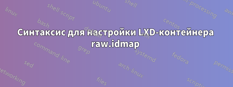 Синтаксис для настройки LXD-контейнера raw.idmap