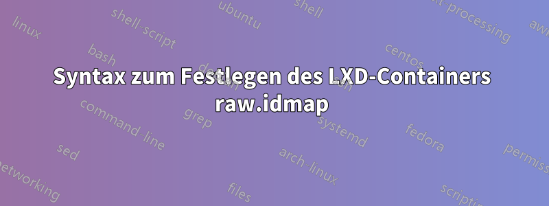 Syntax zum Festlegen des LXD-Containers raw.idmap