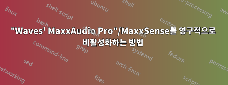 "Waves' MaxxAudio Pro"/MaxxSense를 영구적으로 비활성화하는 방법