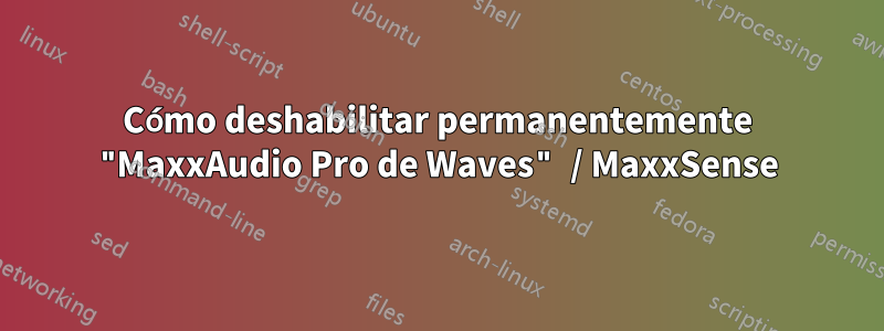 Cómo deshabilitar permanentemente "MaxxAudio Pro de Waves" / MaxxSense