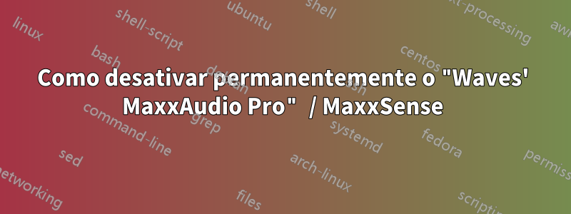 Como desativar permanentemente o "Waves' MaxxAudio Pro" / MaxxSense