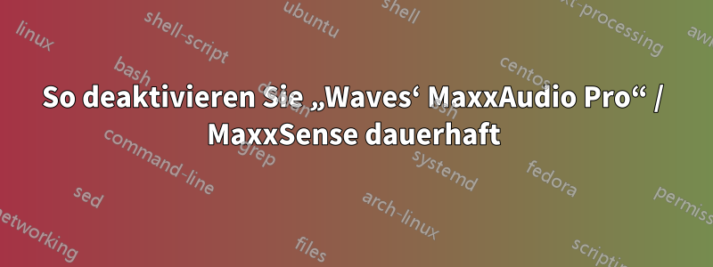 So deaktivieren Sie „Waves‘ MaxxAudio Pro“ / MaxxSense dauerhaft