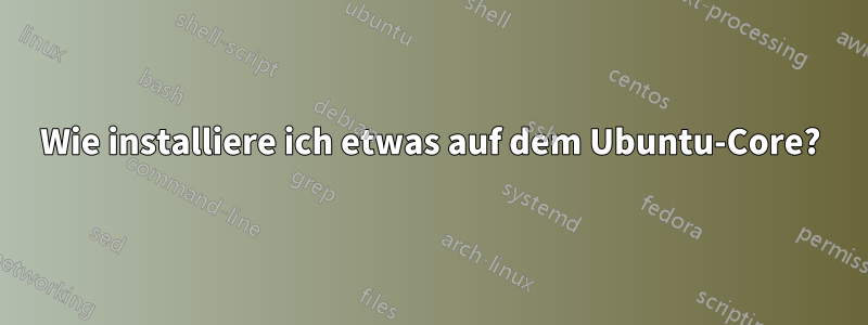 Wie installiere ich etwas auf dem Ubuntu-Core?