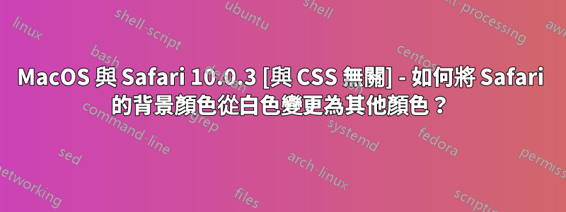 MacOS 與 Safari 10.0.3 [與 CSS 無關] - 如何將 Safari 的背景顏色從白色變更為其他顏色？