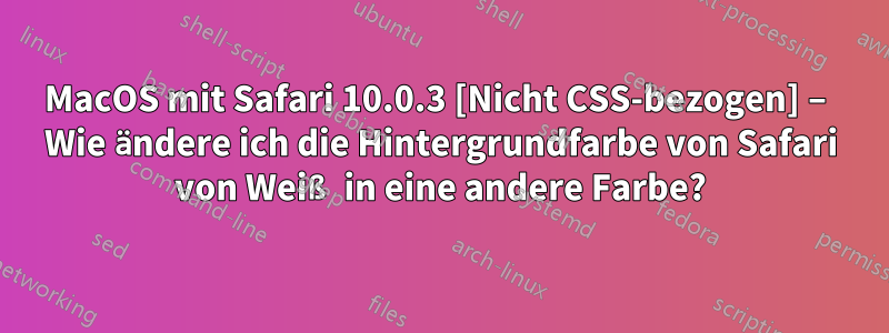 MacOS mit Safari 10.0.3 [Nicht CSS-bezogen] – Wie ändere ich die Hintergrundfarbe von Safari von Weiß in eine andere Farbe?