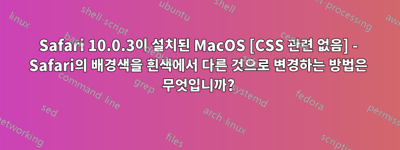 Safari 10.0.3이 설치된 MacOS [CSS 관련 없음] - Safari의 배경색을 흰색에서 다른 것으로 변경하는 방법은 무엇입니까?