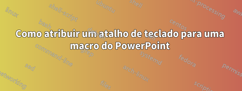 Como atribuir um atalho de teclado para uma macro do PowerPoint