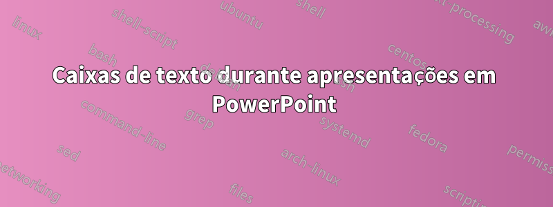 Caixas de texto durante apresentações em PowerPoint