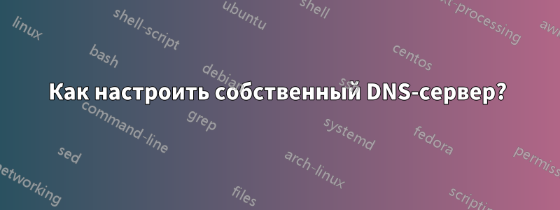 Как настроить собственный DNS-сервер?