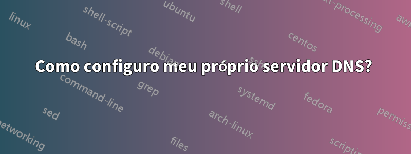 Como configuro meu próprio servidor DNS?