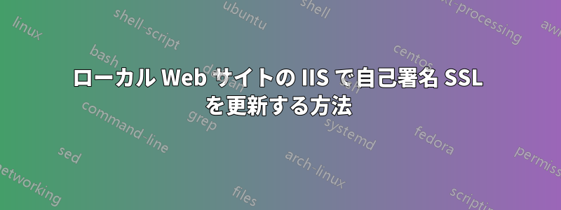 ローカル Web サイトの IIS で自己署名 SSL を更新する方法