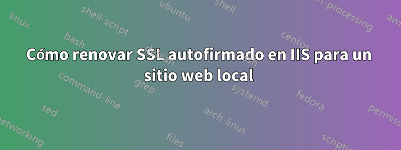 Cómo renovar SSL autofirmado en IIS para un sitio web local