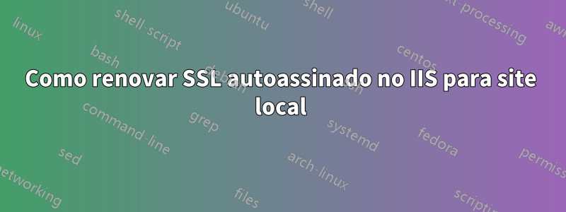 Como renovar SSL autoassinado no IIS para site local